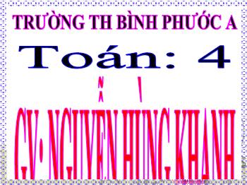 Bài giảng Toán Lớp 4 - Tiết 3: Ôn tập các số đến 100000 (Tiếp theo) - Nguyễn Hùng Khanh