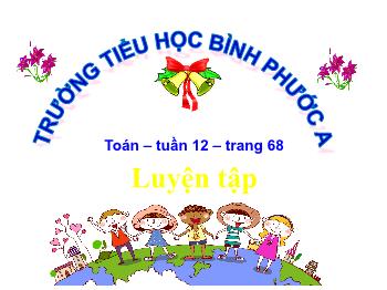 Bài giảng Toán Lớp 4 - Tuần 12, Bài: Luyện tập (Trang 68) - Trường Tiểu học Bình Phước A