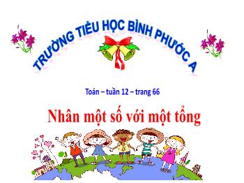 Bài giảng Toán Lớp 4 - Tuần 12, Bài: Nhân một số với một tổng - Trường Tiểu học Bình Phước A