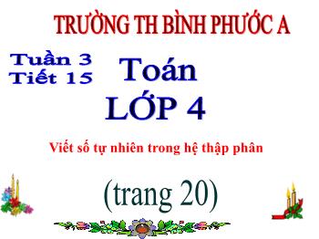 Bài giảng Toán Lớp 4 - Tuần 3, Tiết 15: Viết số tự nhiên trong hệ thập phân - Trường Tiểu học Bình Phước A