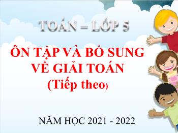 Bài giảng Toán Lớp 5 - Bài: Ôn tập và bổ sung về giải toán (Tiếp theo) - Năm học 2021-2022