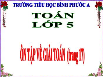 Bài giảng Toán Lớp 5 - Bài: Ôn tập về giải toán - Năm học 2021-2022 - Trường Tiểu học Bình Phước A