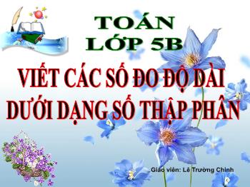 Bài giảng Toán Lớp 5 - Bài: Viết các số đo độ dài dưới dạng số thập phân - Năm học 2021-2022 - Lê Trường Chinh