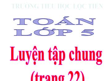 Bài giảng Toán Lớp 5 - Luyện tập chung (Trang 22) - Năm học 2023-2024