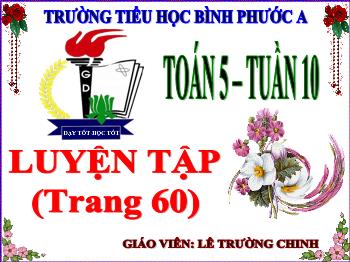 Bài giảng Toán Lớp 5 - Tuần 10, Bài: Luyện tập (Trang 60) - Năm học 2021-2022 - Lê Trường Chinh