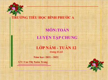 Bài giảng Toán Lớp 5 - Tuần 12, Tiết 39: Luyện tập chung (Trang 61, 62) - Năm học 2021-2022 - Cao Thị Xuân Trang