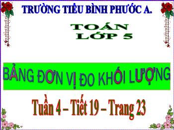 Bài giảng Toán Lớp 5 - Tuần 4, Bài 19: Bảng đơn vị đo khối lượng - Năm học 2021-2022 - Trường Tiểu học Bình Phước A