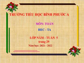 Bài giảng Toán Lớp 5 - Tuần 5, Bài: Héc – ta - Năm học 2021-2022 - Trường Tiểu học Bình Phước A