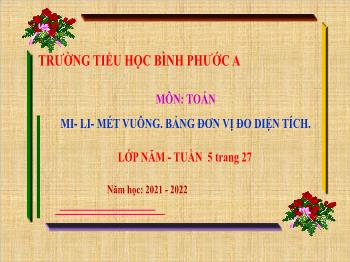 Bài giảng Toán Lớp 5 - Tuần 5, Bài: Mi – li – mét vuông. Bảng đơn vị đo diện tích - Năm học 2021-2022 - Trường Tiểu học Bình Phước A