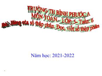 Bài giảng Toán Lớp 5 - Tuần 6, Bài: Hàng của số thập phân. Đọc, viết số thập phân - Năm học 2021-2022 - Trường Tiểu học Bình Phước A