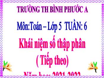 Bài giảng Toán Lớp 5 - Tuần 6, Bài: Khái niệm số thập phân (Tiếp theo) - Năm học 2021-2022 - Trường Tiểu học Bình Phước A