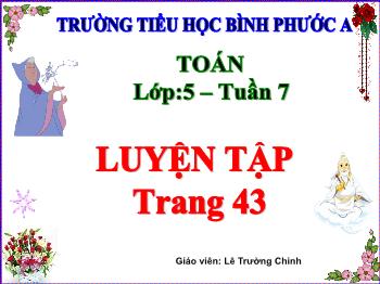 Bài giảng Toán Lớp 5 - Tuần 7, Bài: Luyện tập (Trang 43) - Năm học 2021-2022 - Lê Trường Chinh