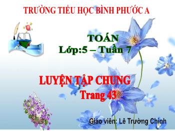 Bài giảng Toán Lớp 5 - Tuần 7, Tiết 39: Luyện tập chung (Trang 43) - Năm học 2021-2022 - Lê Trường Chinh