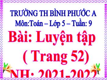 Bài giảng Toán Lớp 5 - Tuần 9, Bài: Luyện tập (Trang 52) - Năm học 2021-2022 - Trường Tiểu học Bình Phước A