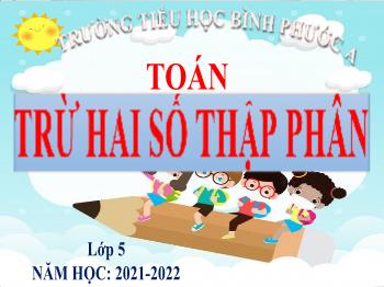 Bài giảng Toán Lớp 5 - Tuần 9, Bài: Trừ hai số thập phân - Năm học 2021-2022 - Trường Tiểu học Bình Phước A