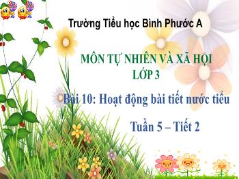 Bài giảng Tự nhiên và Xã hội Lớp 3 - Tuần 5, Bài 10: Hoạt động bài tiết nước tiểu - Trường Tiểu học Bình Phước A