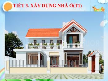 Bài giảng Công nghệ 6 - Tiết 3: Xây dựng nhà ở (Tiết 1)