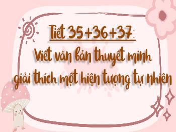 Bài giảng Ngữ văn 8 - Tiết 35+36+37: Viết văn bản thuyết minh giải thích một hiện tượng tự nhiên