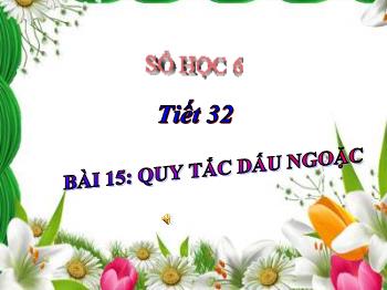 Bài giảng Số học 6 - Tiết 32, Bài 15: Quy tắc dấu ngoặc
