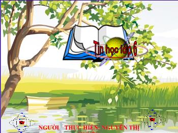 Bài giảng Tin học 6 - Chủ đề A: Máy tính và cộng đồng - Tiết 1, Bài 1: Thông tin thu nhận và xử lí thông tin - Nguyễn Thị Huyền