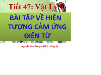 Bài giảng Vật lí 9 - Tiết 47: Bài tập về hiện tượng cảm ứng điện từ - Nguyễn Văn Giang